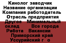 Кинолог-заводчик › Название организации ­ Компания-работодатель › Отрасль предприятия ­ Другое › Минимальный оклад ­ 1 - Все города Работа » Вакансии   . Приморский край,Уссурийский г. о. 